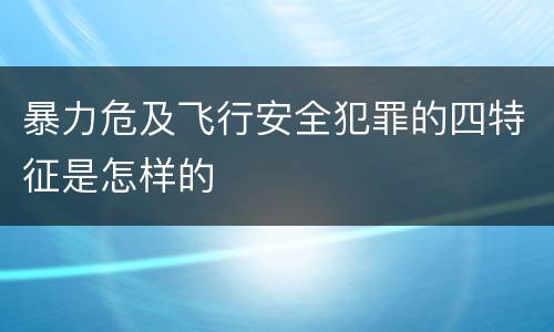 暴力危及飞行安全犯罪的四特征是怎样的