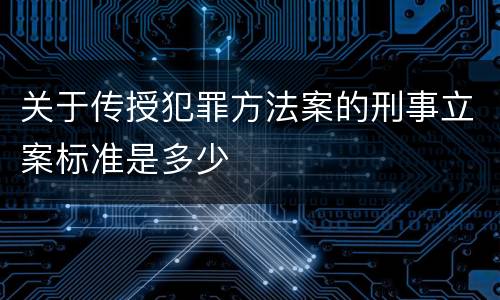关于传授犯罪方法案的刑事立案标准是多少