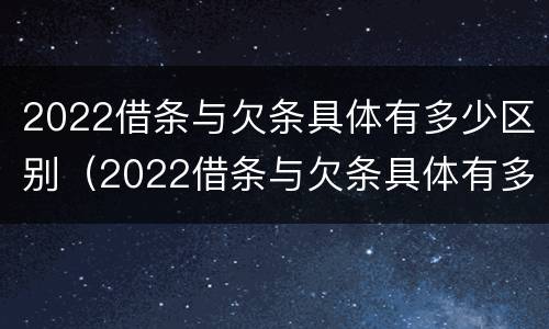 2022借条与欠条具体有多少区别（2022借条与欠条具体有多少区别啊）