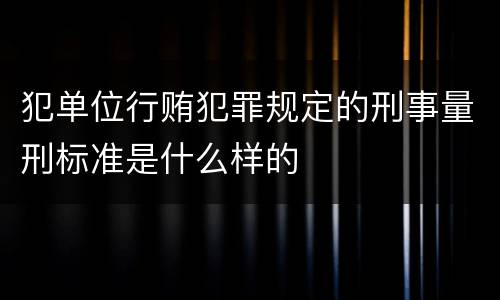 犯单位行贿犯罪规定的刑事量刑标准是什么样的