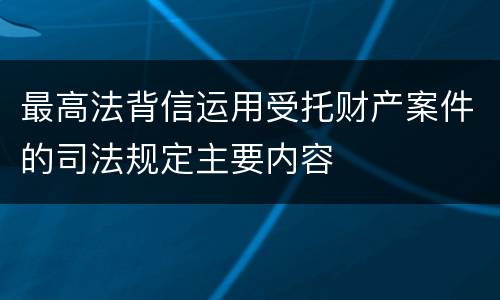 最高法背信运用受托财产案件的司法规定主要内容