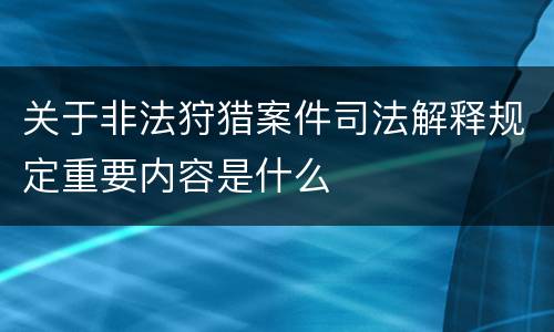 关于非法狩猎案件司法解释规定重要内容是什么