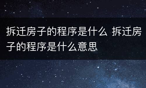 拆迁房子的程序是什么 拆迁房子的程序是什么意思