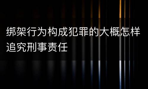 绑架行为构成犯罪的大概怎样追究刑事责任
