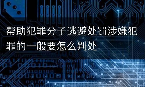 帮助犯罪分子逃避处罚涉嫌犯罪的一般要怎么判处