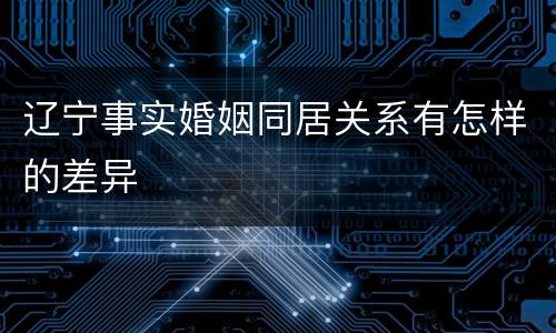 辽宁事实婚姻同居关系有怎样的差异