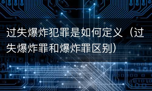 过失爆炸犯罪是如何定义（过失爆炸罪和爆炸罪区别）