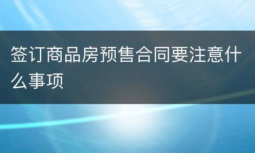 签订商品房预售合同要注意什么事项