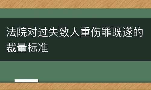 法院对过失致人重伤罪既遂的裁量标准