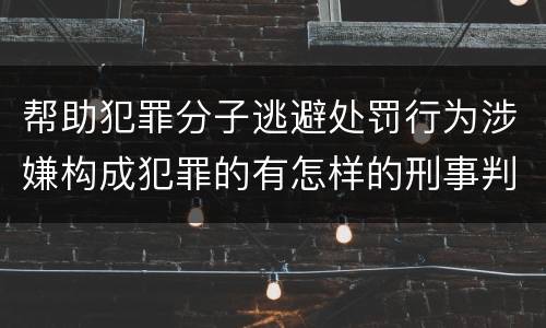 帮助犯罪分子逃避处罚行为涉嫌构成犯罪的有怎样的刑事判罚