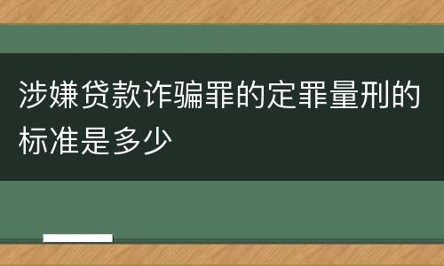 涉嫌贷款诈骗罪的定罪量刑的标准是多少