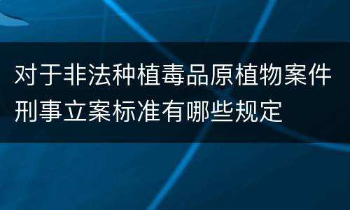 对于非法种植毒品原植物案件刑事立案标准有哪些规定
