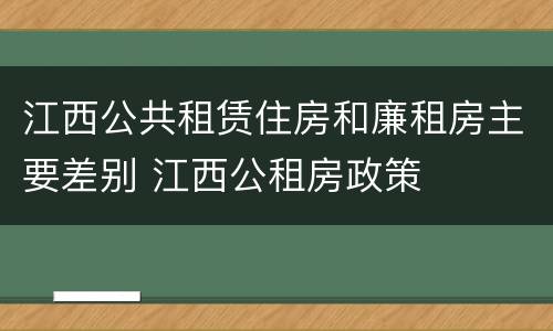 江西公共租赁住房和廉租房主要差别 江西公租房政策