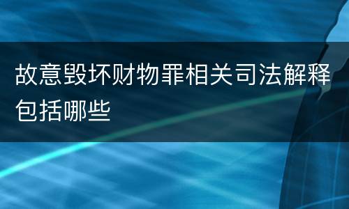 故意毁坏财物罪相关司法解释包括哪些