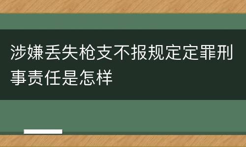 涉嫌丢失枪支不报规定定罪刑事责任是怎样
