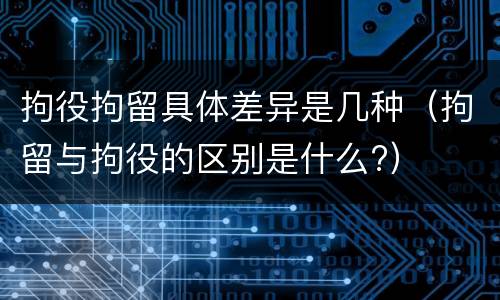 拘役拘留具体差异是几种（拘留与拘役的区别是什么?）