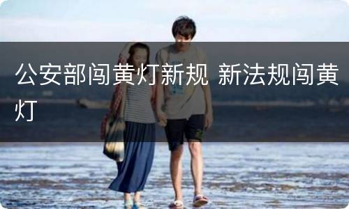 公安部闯黄灯新规 新法规闯黄灯
