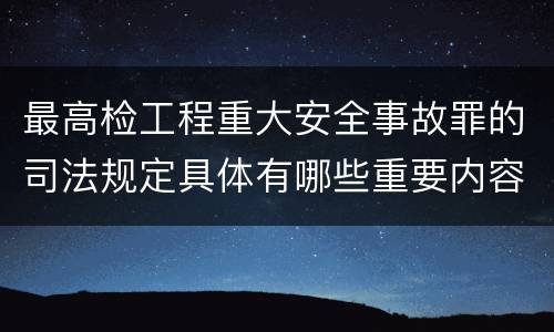 最高检工程重大安全事故罪的司法规定具体有哪些重要内容