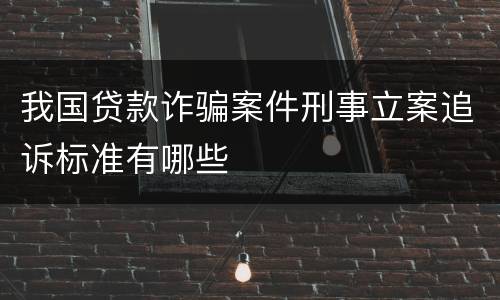 我国贷款诈骗案件刑事立案追诉标准有哪些