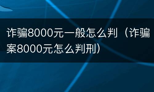 诈骗8000元一般怎么判（诈骗案8000元怎么判刑）