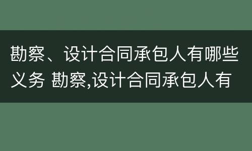 勘察、设计合同承包人有哪些义务 勘察,设计合同承包人有哪些义务和义务