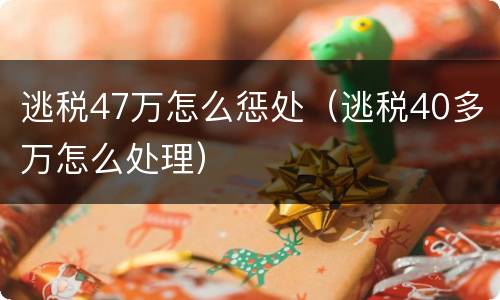 逃税47万怎么惩处（逃税40多万怎么处理）