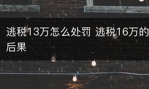 逃税13万怎么处罚 逃税16万的后果