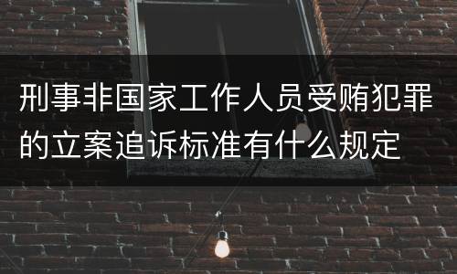 刑事非国家工作人员受贿犯罪的立案追诉标准有什么规定