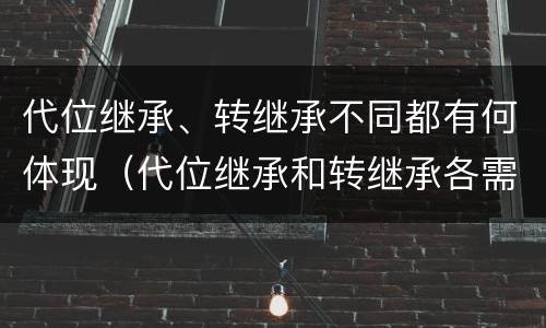 代位继承、转继承不同都有何体现（代位继承和转继承各需要具备哪些条件?二者如何区别?）