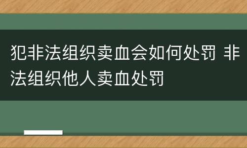 犯非法组织卖血会如何处罚 非法组织他人卖血处罚