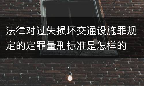 法律对过失损坏交通设施罪规定的定罪量刑标准是怎样的