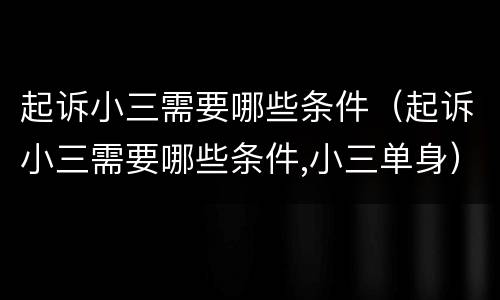 起诉小三需要哪些条件（起诉小三需要哪些条件,小三单身）