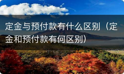 定金与预付款有什么区别（定金和预付款有何区别）