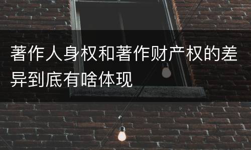 著作人身权和著作财产权的差异到底有啥体现