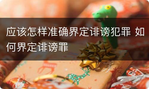 应该怎样准确界定诽谤犯罪 如何界定诽谤罪