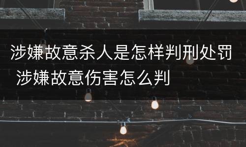 涉嫌故意杀人是怎样判刑处罚 涉嫌故意伤害怎么判