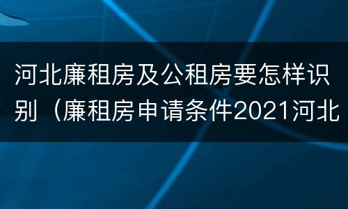 河北廉租房及公租房要怎样识别（廉租房申请条件2021河北）