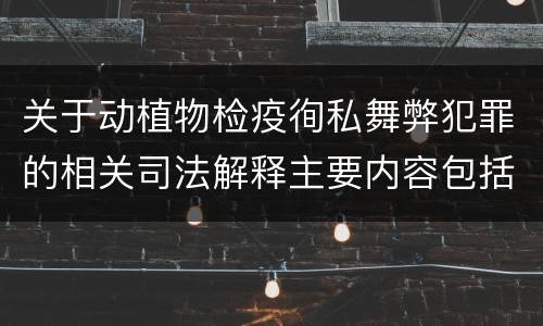 关于动植物检疫徇私舞弊犯罪的相关司法解释主要内容包括什么