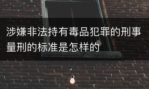 涉嫌非法持有毒品犯罪的刑事量刑的标准是怎样的