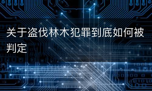关于盗伐林木犯罪到底如何被判定