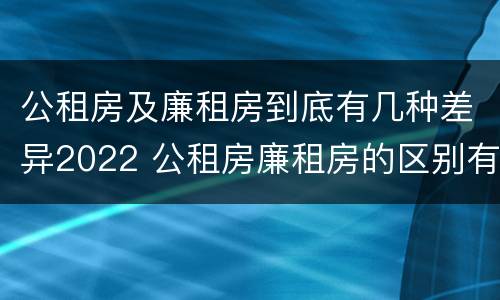 公租房及廉租房到底有几种差异2022 公租房廉租房的区别有哪些