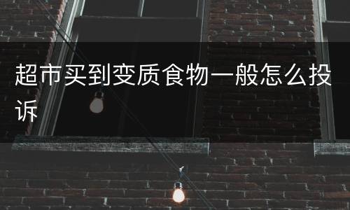 超市买到变质食物一般怎么投诉