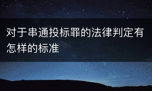 对于串通投标罪的法律判定有怎样的标准