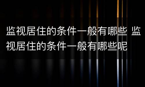 监视居住的条件一般有哪些 监视居住的条件一般有哪些呢