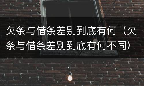 欠条与借条差别到底有何（欠条与借条差别到底有何不同）
