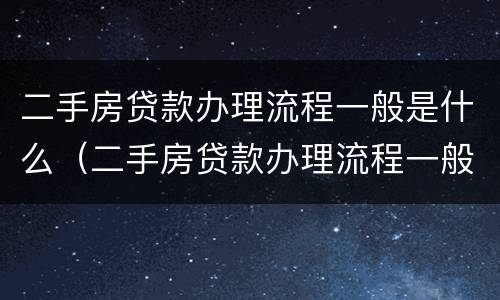 二手房贷款办理流程一般是什么（二手房贷款办理流程一般是什么时候）