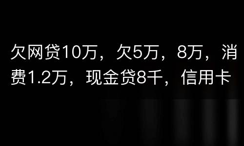 欠网贷10万，欠5万，8万，消费1.2万，现金贷8千，信用卡5万怎么办