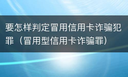 要怎样判定冒用信用卡诈骗犯罪（冒用型信用卡诈骗罪）