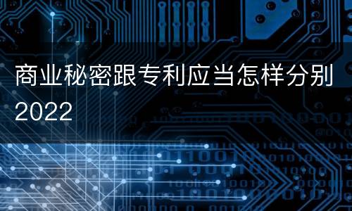 商业秘密跟专利应当怎样分别2022