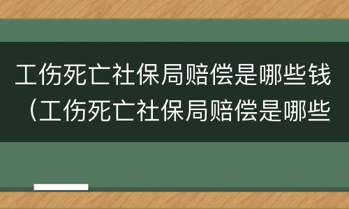 工伤死亡社保局赔偿是哪些钱（工伤死亡社保局赔偿是哪些钱可以拿）